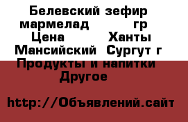 Белевский зефир, мармелад 250-280 гр. › Цена ­ 144 - Ханты-Мансийский, Сургут г. Продукты и напитки » Другое   